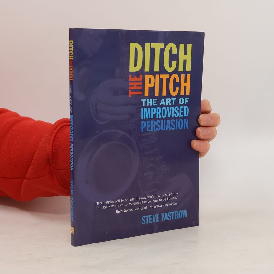 Steve Yastrow Ditch the Pitch: The Art of Improvised Persuasion