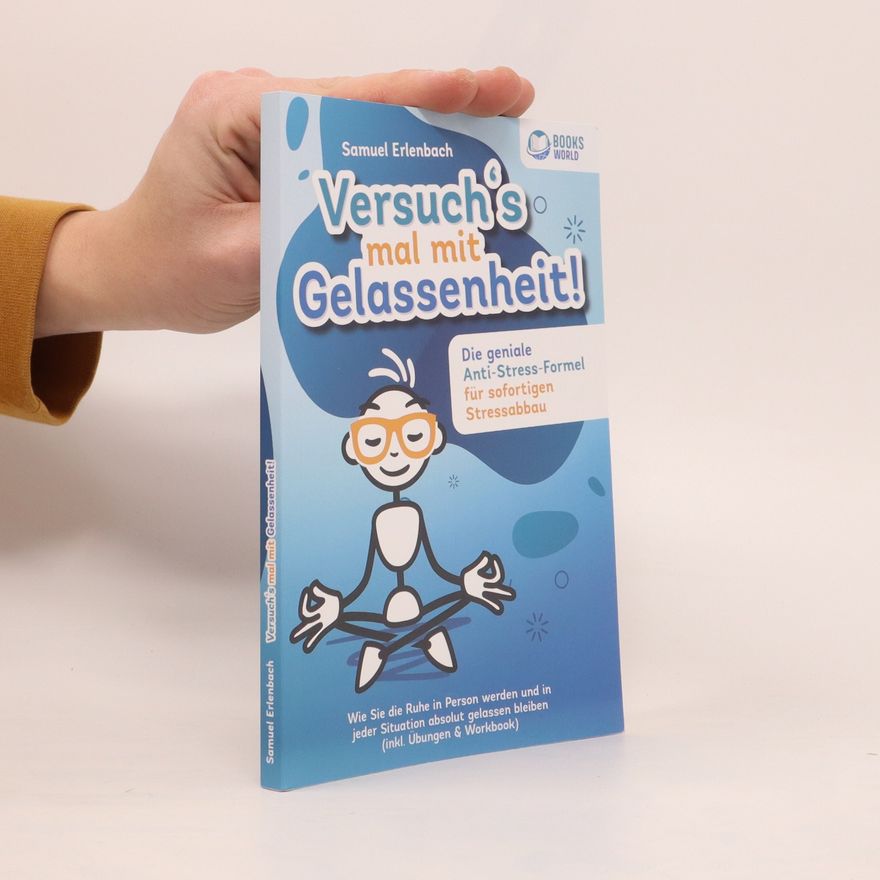 Samuel Erlenbach Versuch´s mal mit Gelassenheit: Die geniale Anti-Stress-Formel für sofortigen Stressabbau! Wie Sie die Ruhe in Person werden und