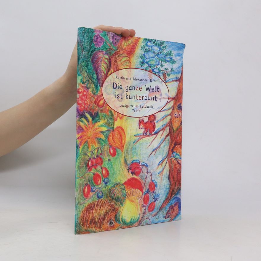 Katrin Hofer Die ganze Welt ist kunterbunt. Lautgetreues Lesebuch Teil 1