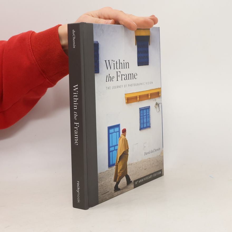 David Duchemin Within the Frame, 10th Anniversary Edition: The Journey of Photographic Vision