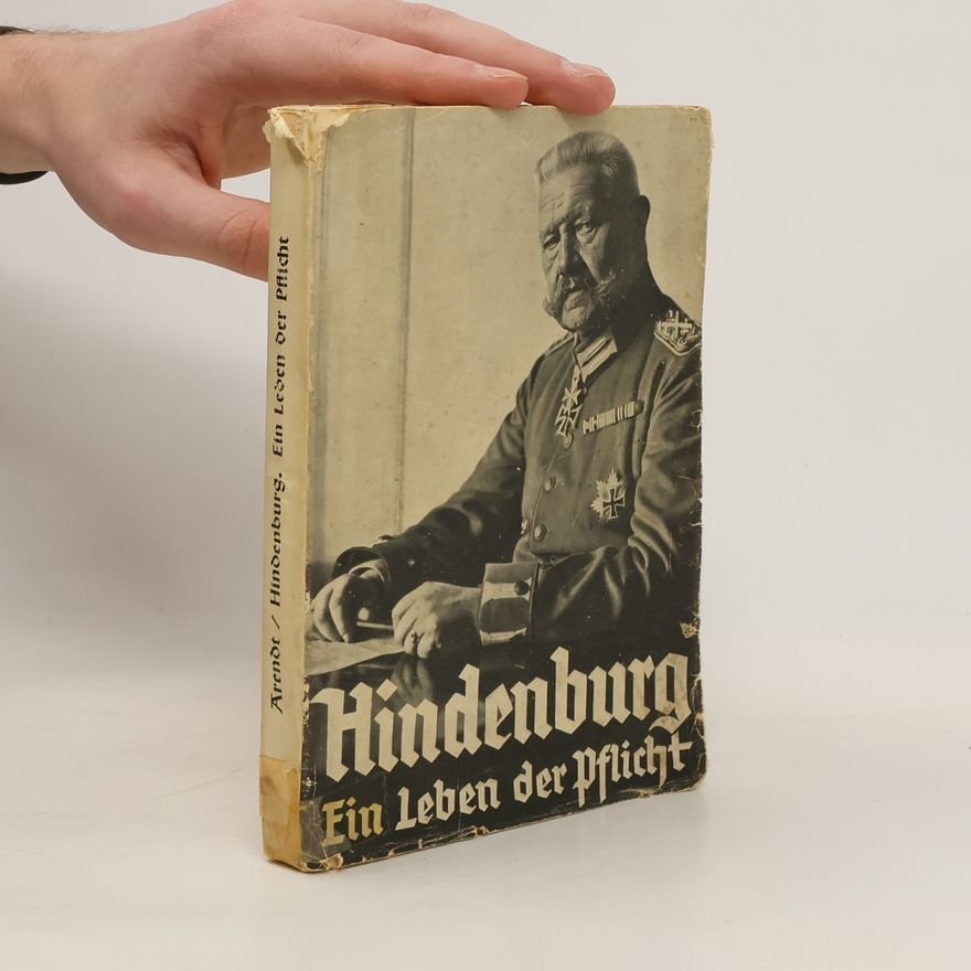 Max Arendt Hindenburg. Ein Leben der Pflicht