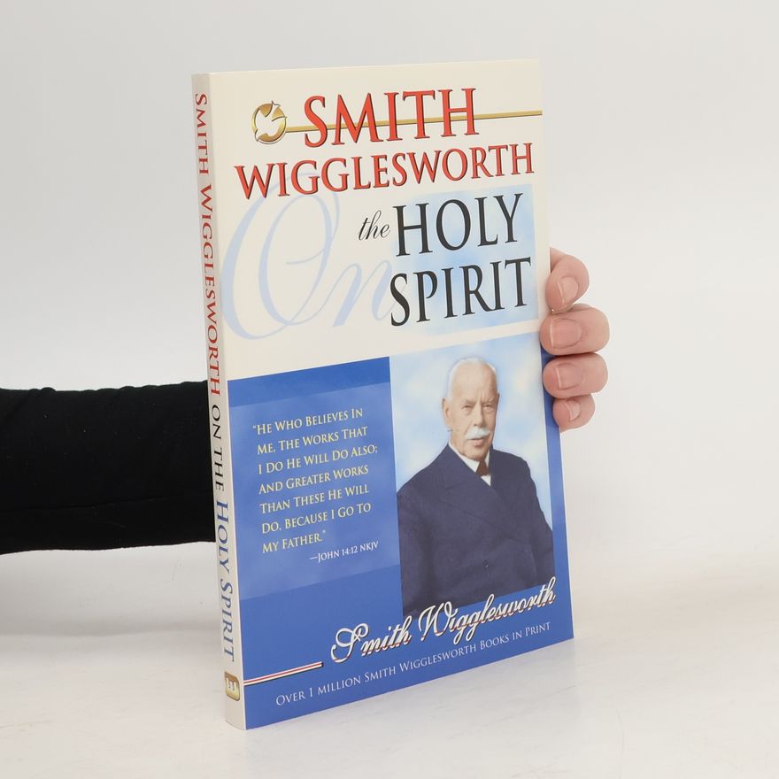 Smith Wigglesworth Smith Wigglesworth on the Holy Spirit