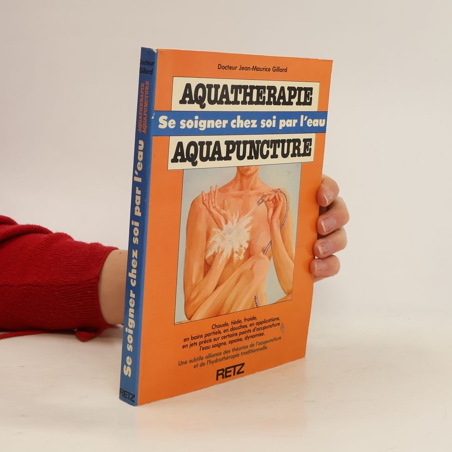 Jean-Maurice Gillard Aquatherapie. Aquapuncture. Se soigner chez soi par l'eau