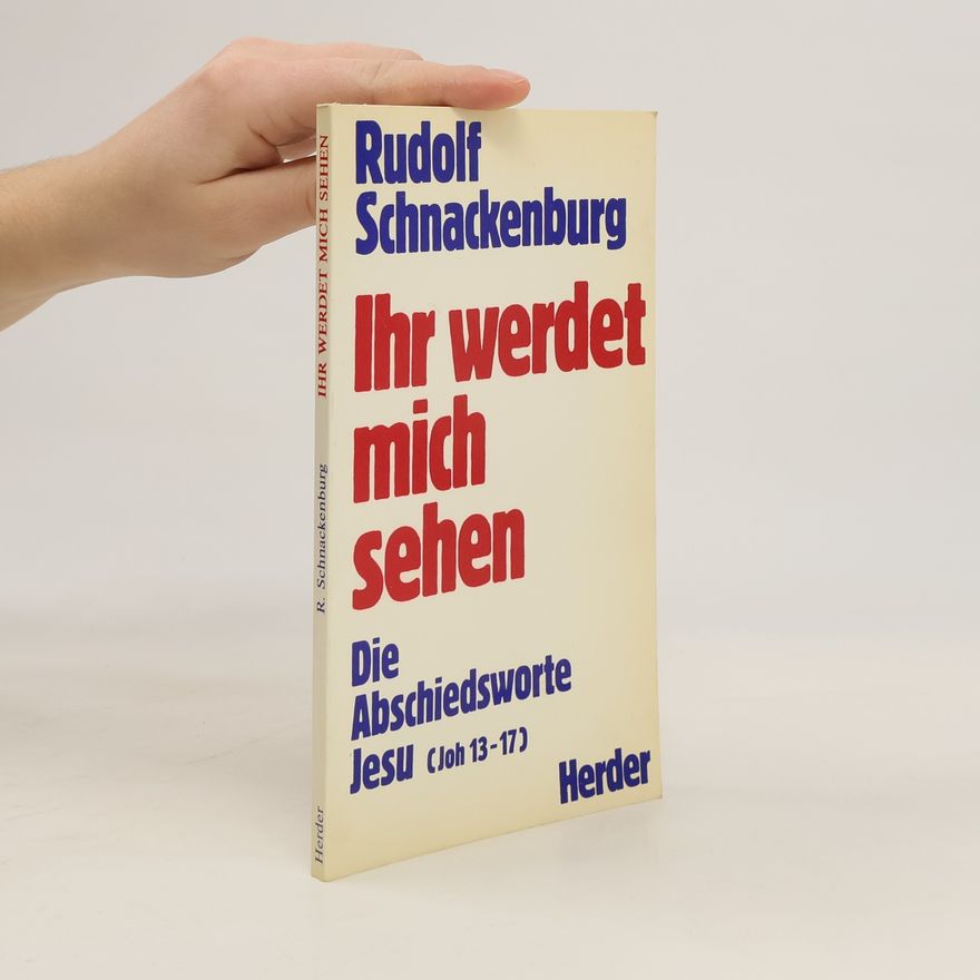 Rudolf Schnackenburg Ihr werdet mich sehen. Die Abschiedsworte Jesu (Joh 13-17)