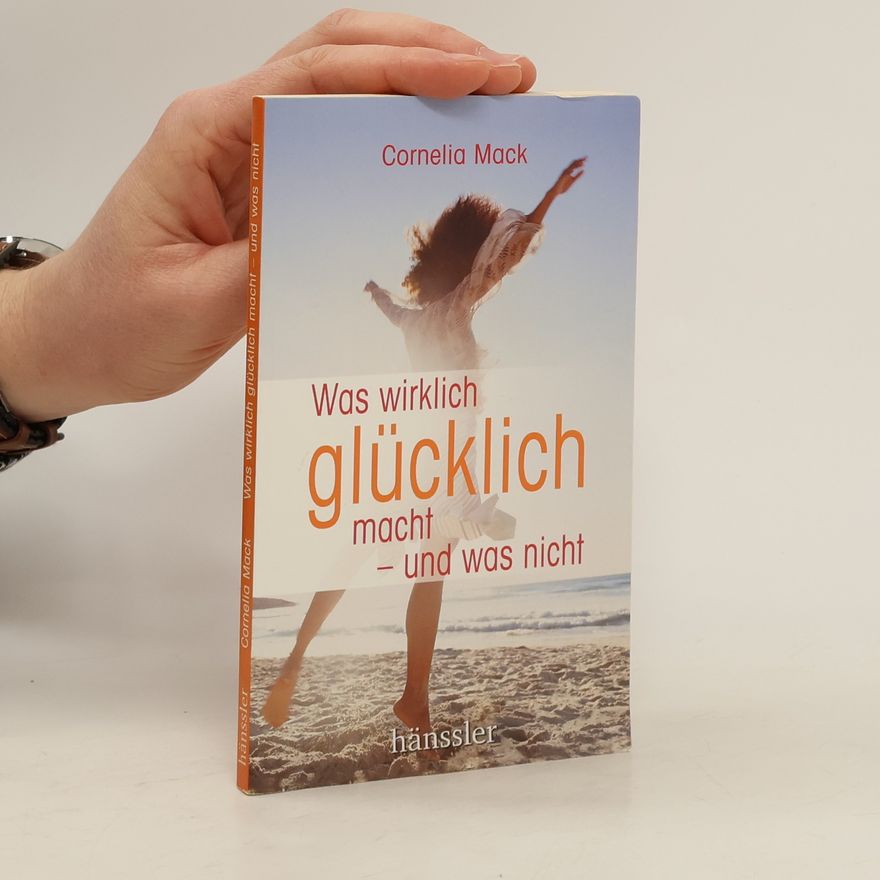 Cornelia Mack Was wirklich glücklich macht - und was nicht