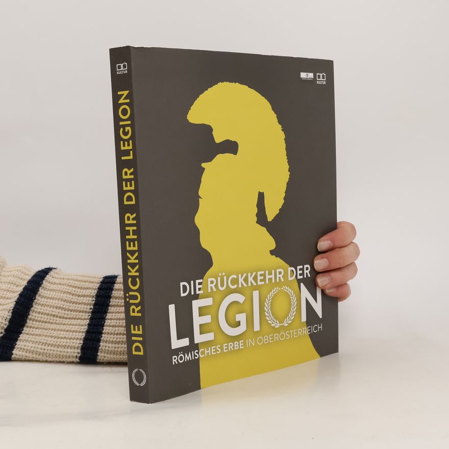 Stefan Traxler Die Rückkehr der Legion - Römisches Erbe in OÖ