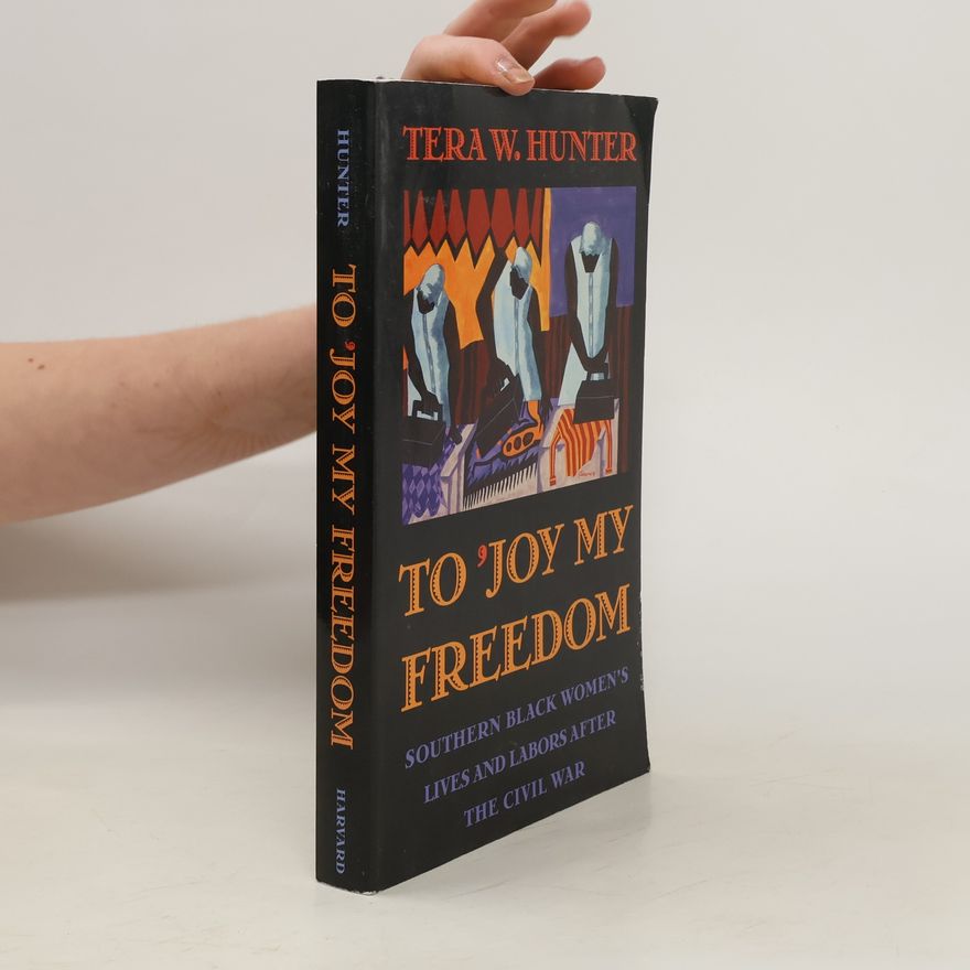 Tera W. Hunter To Joy my Freedom : Southern Black Women's Lives and Labors After the Civil War