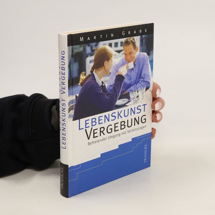 Martin Grabe Lebenskunst Vergebung. Befreiender Umgang mit Verletzungen