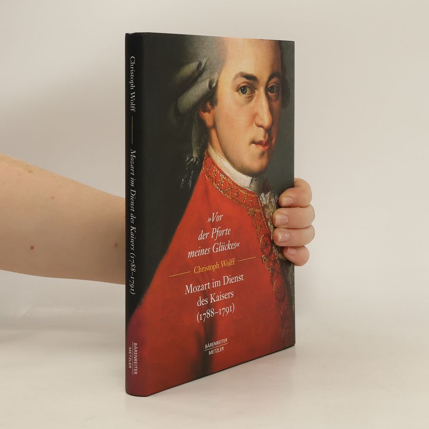 Christoph Wolff 'Vor der Pforte meines Glückes'. Mozart im Dienst des Kaisers (1788-1791)