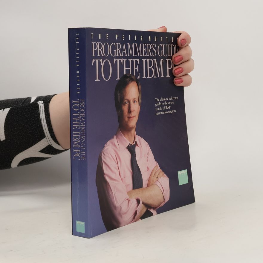 Peter Norton The Peter Norton programmer's guide to the IBM PC : the ultimate reference guide to the entire family of IBM personal computers