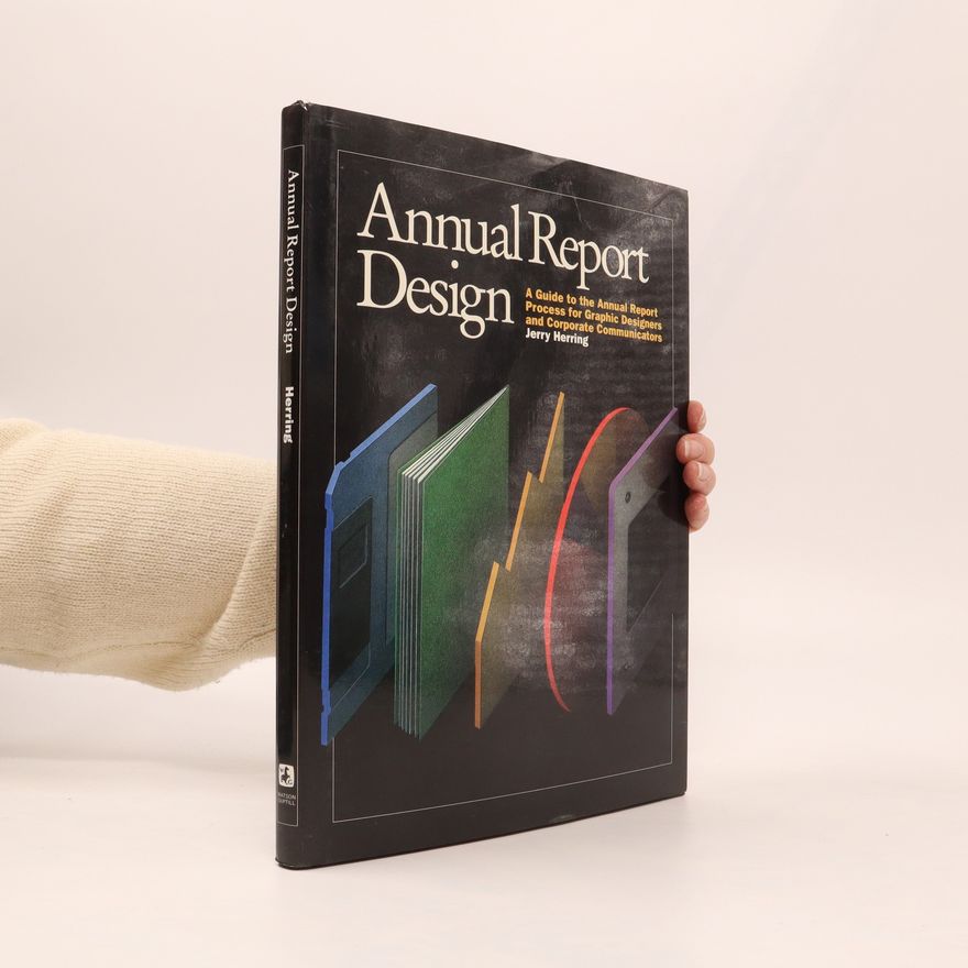 Jerry Herring Annual report design: A Guide to the Annual Report Process for Graphic Designers and Corporate Communicators