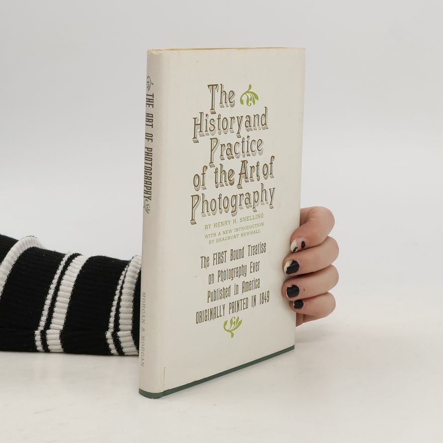 Henry Hunt Snelling The History and Practice of the Art of Photography: or the Production of Pictures Through the Agency of Light, All the Instructions Necessary for the