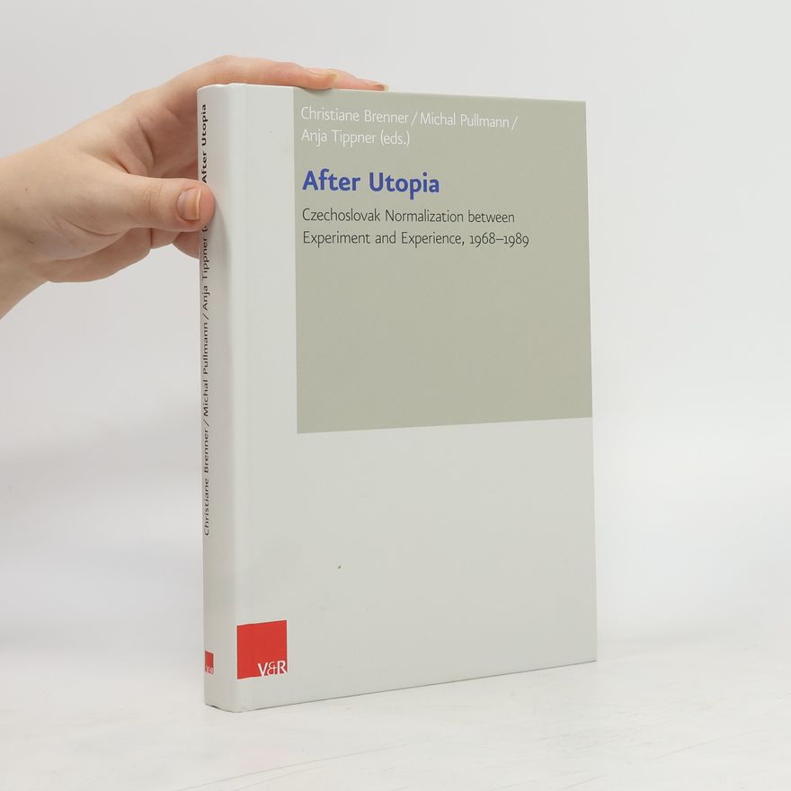 Christiane Brenner After Utopia. Czechoslovak Normalization between Experiment and Experience, 1968-1989