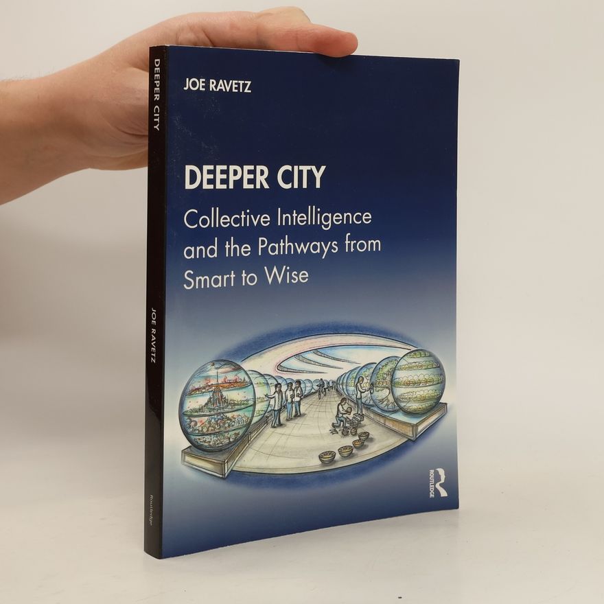 Joe Ravetz Deeper city. Collective Intelligence and the Pathways from Smart to Wise