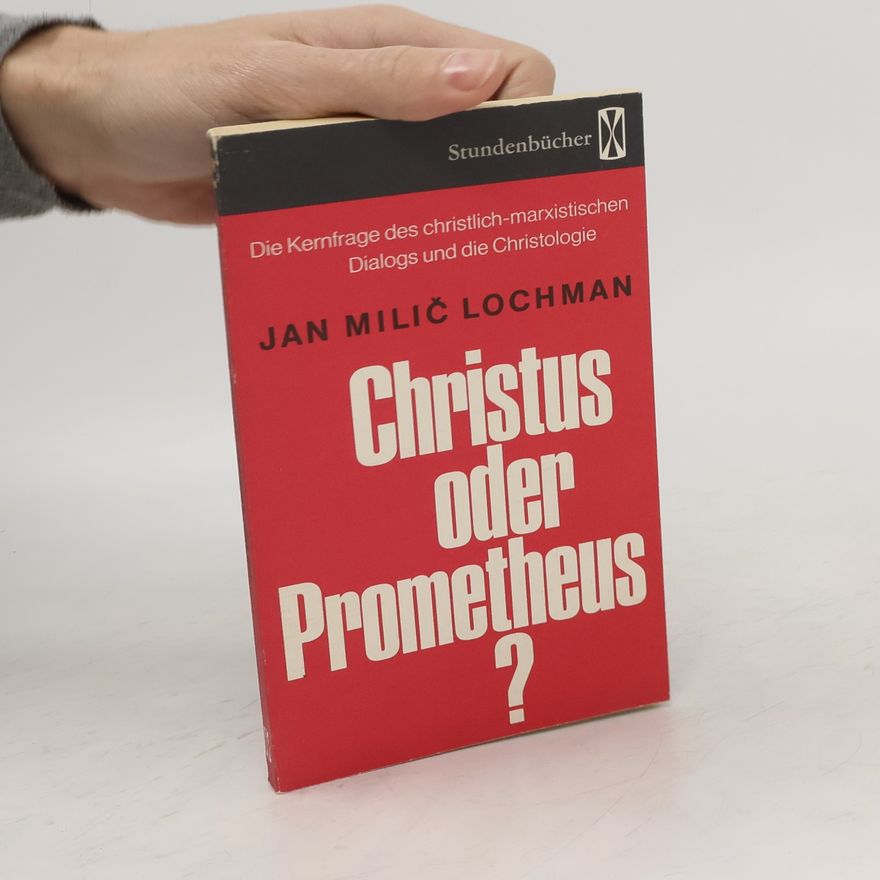 Jan Milíč Lochman Christus oder Prometheus? Die Kernfrage des christlich-marxistischen Dialogs und die Christologie