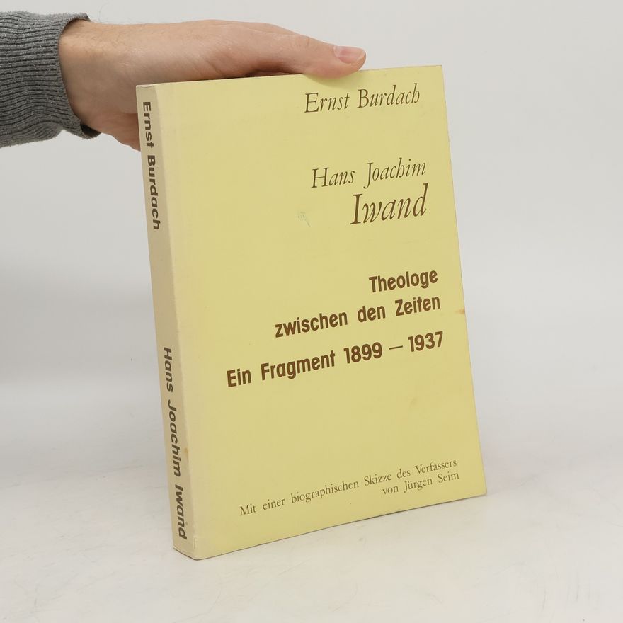 Ernst Burdach Hans Joachim Iwand. Theologe zwischen den Zeiten Ein Fragment 1899-1937
