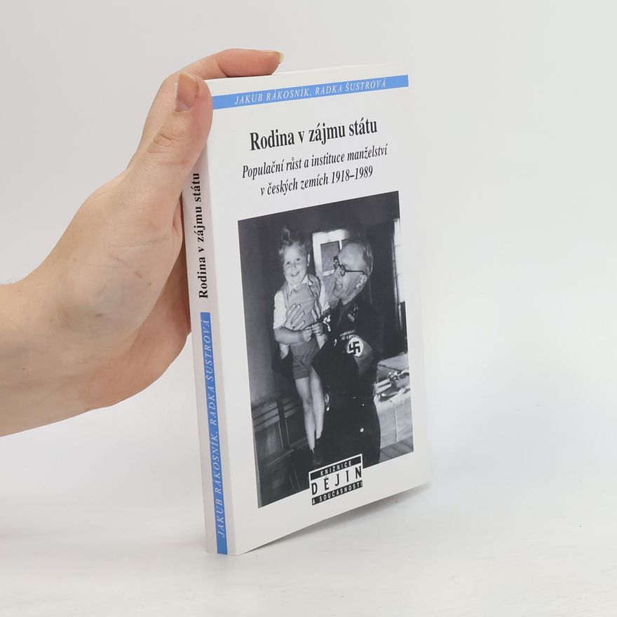 Jakub Rákosník Rodina v zájmu státu. Populační růst a instituce manželství v českých zemích 1918-1989