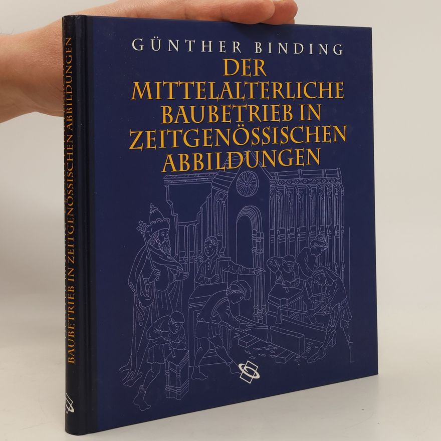 Günther Binding Der mittelalterliche Baubetrieb in zeitgenössischen Abbildungen