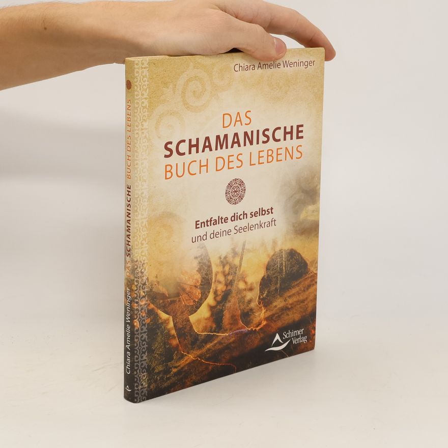 Chiara Amelie Weninger Das schamanische Buch des Lebens. Entfalte dich selbst und deine Seelenkraft