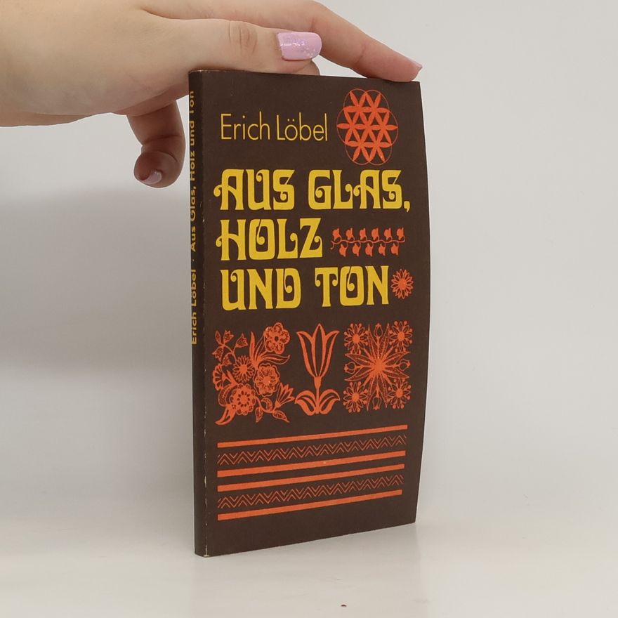Erich Löbel Aus Glas, Holz und Ton. Gestaltetes von eigener Hand