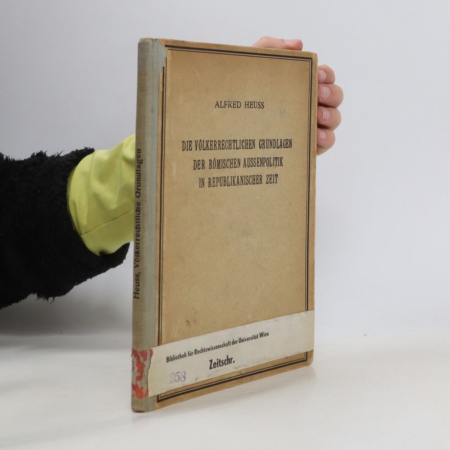 Alfred Heuß Die völkerrechtlichen Grundlagen der römischen Aussenpolitik in republikanischer Zeit.