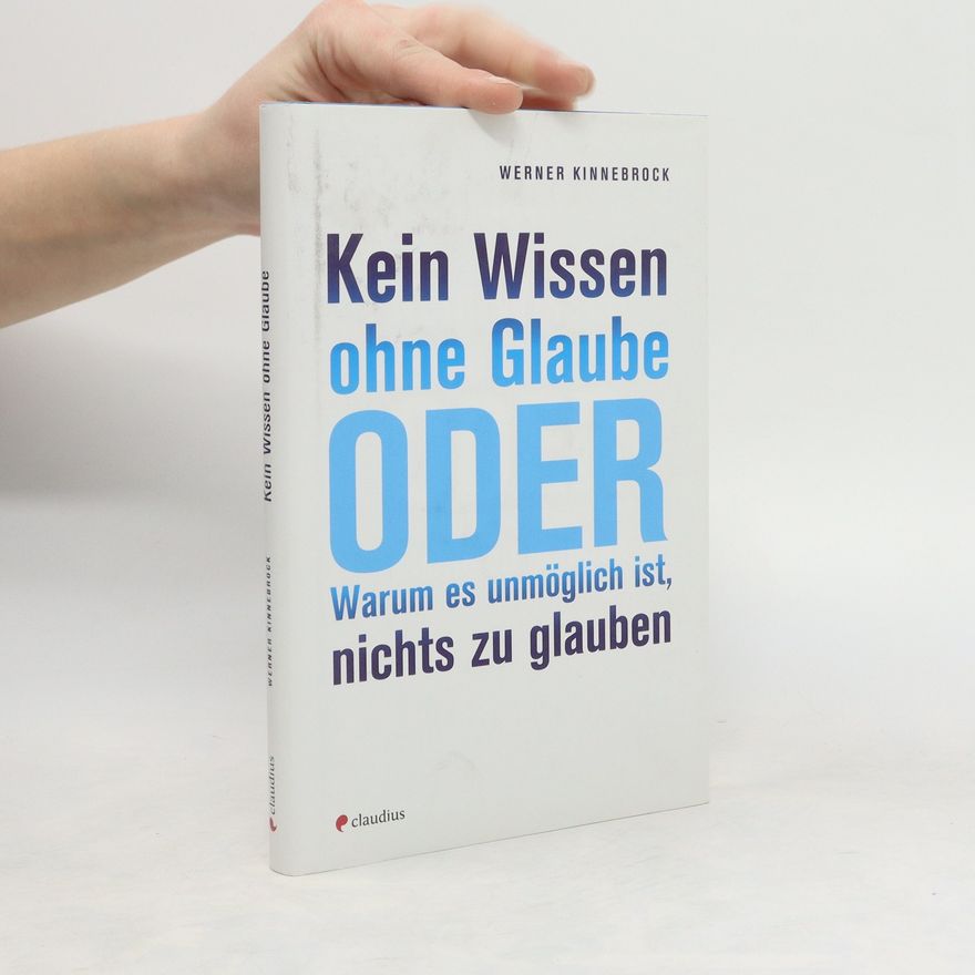 Werner Kinnebrock Kein Wissen ohne Glaube oder Warum es unmöglich ist, nichts zu glauben
