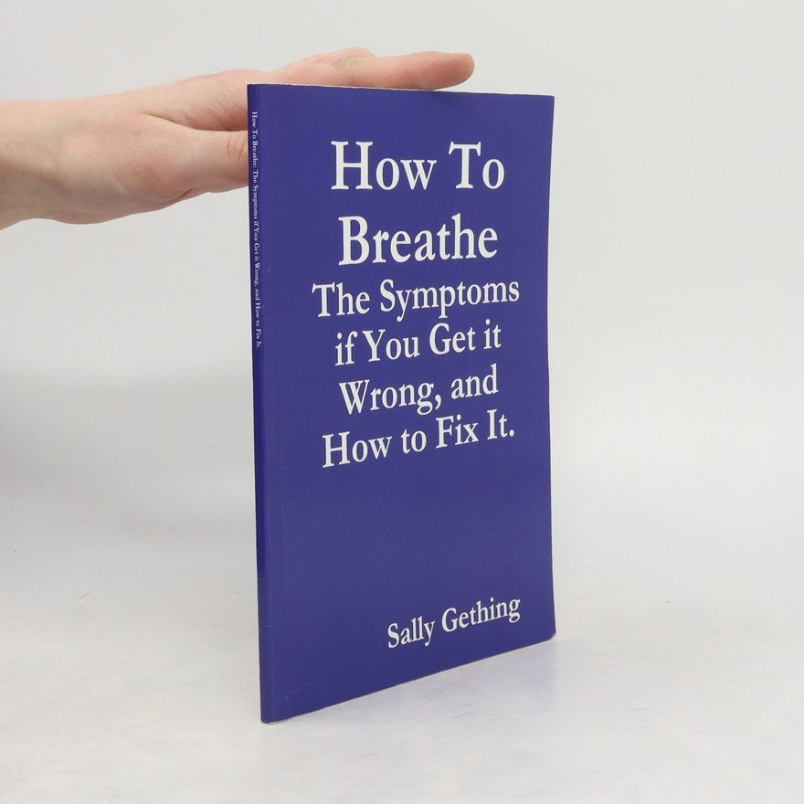 Sally Gething How To Breathe: The Symptoms if You Get it Wrong, and How to Fix It