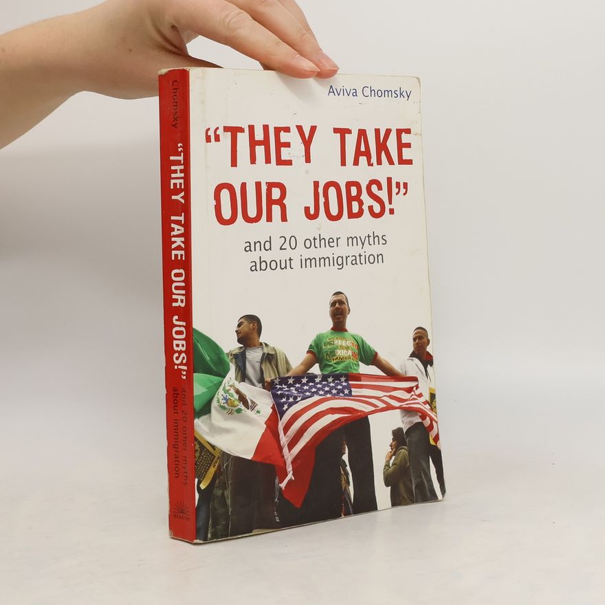 Aviva Chomsky "They Take our Jobs!" and 20 Other Myths about Immigration