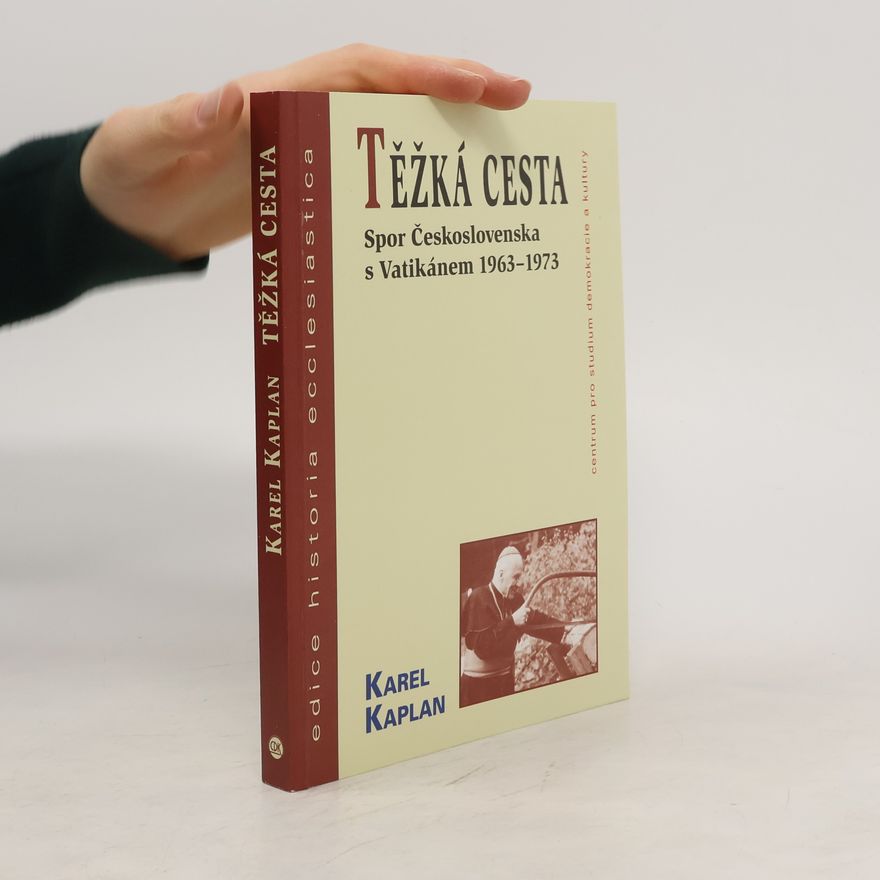 Karel Kaplan Těžká cesta : spor Československa s Vatikánem 1963-1973