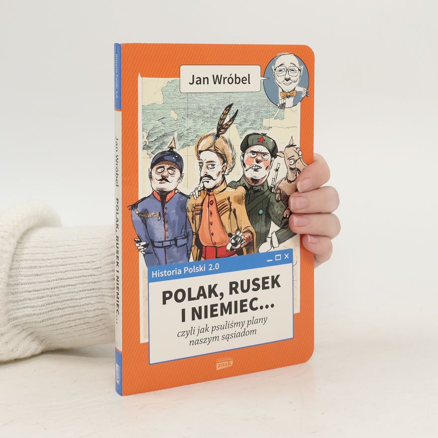 Jan Wróbel Historia Polski 2.0: Polak, Rusek i Niemiec... czyli jak psuliśmy plany naszym sąsiadom