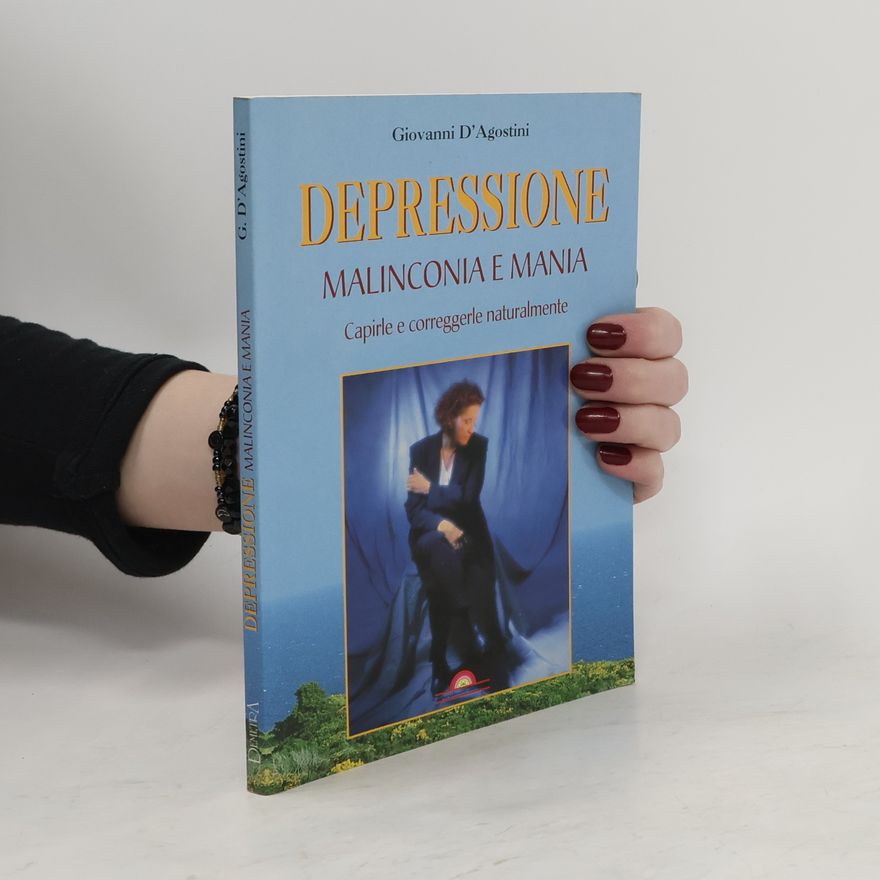 Giovanni D'Agostini Depressione, malinconia e mania. Capirle e correggerle naturalmente