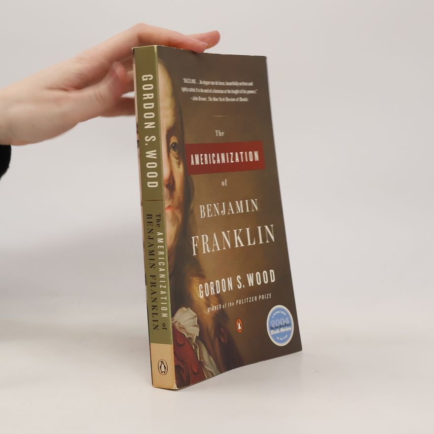 Gordon S. Wood The Americanization of Benjamin Franklin