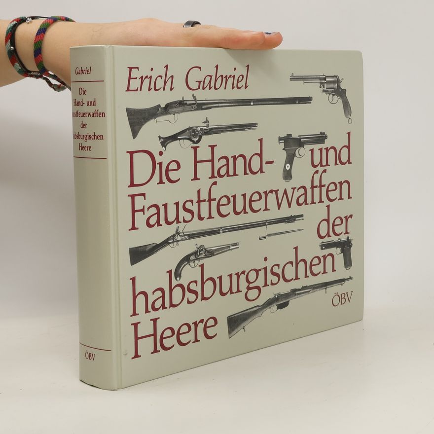 Erich Gabriel Die Hand- und Faustfeuerwaffen der habsburgischen Heere