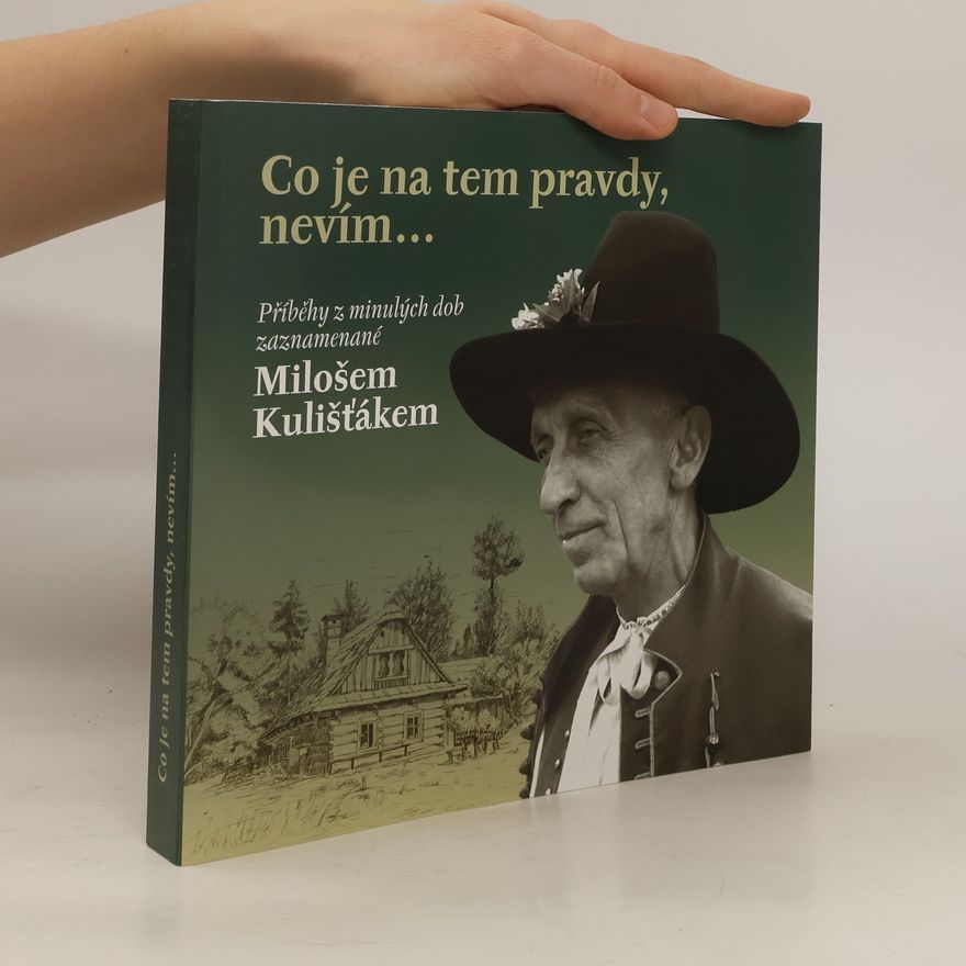 Miloš Kulišťák Co je na tem pravdy, nevím... : příběhy z minulých dob zaznamenané Milošem Kulišťákem