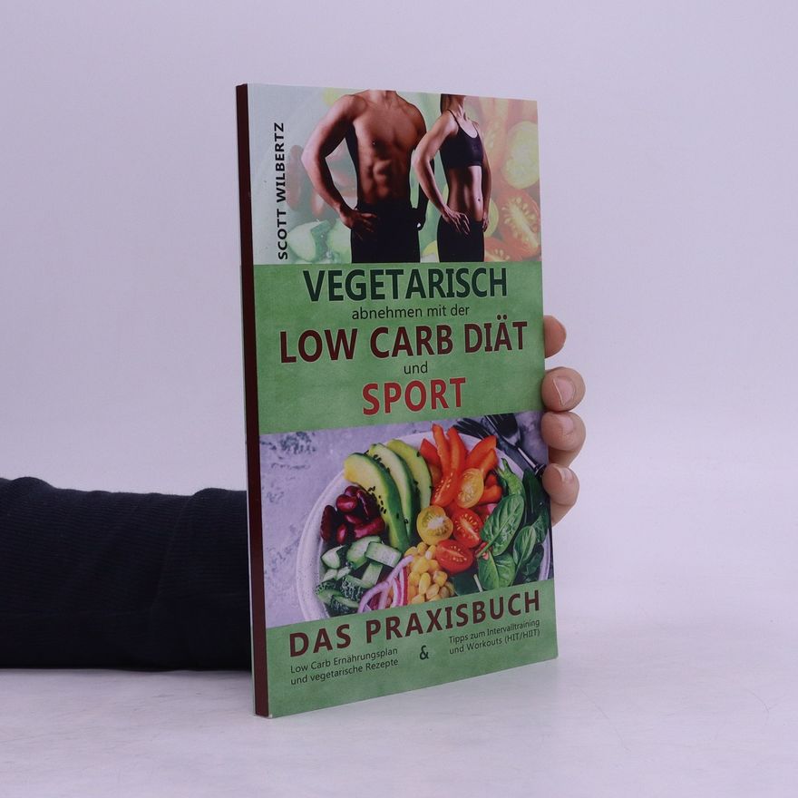 Scott Wilbertz Vegetarisch abnehmen mit der Low Carb Diät und Sport. Das Praxisbuch
