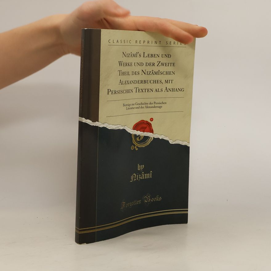 Iljás bin Júsuf Nizámí Nizâmî's Leben und Werke und der Zweite Theil des Nizâmîschen Alexanderbuches, mit Persischen Texten ALS Anhang