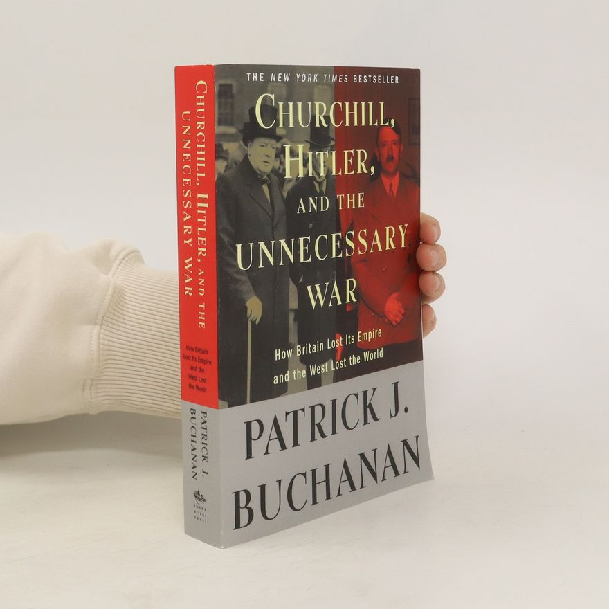 Patrick J. Buchanan Churchill, Hitler, and "the unnecessary war" : how Britain lost its empire and the West lost the world