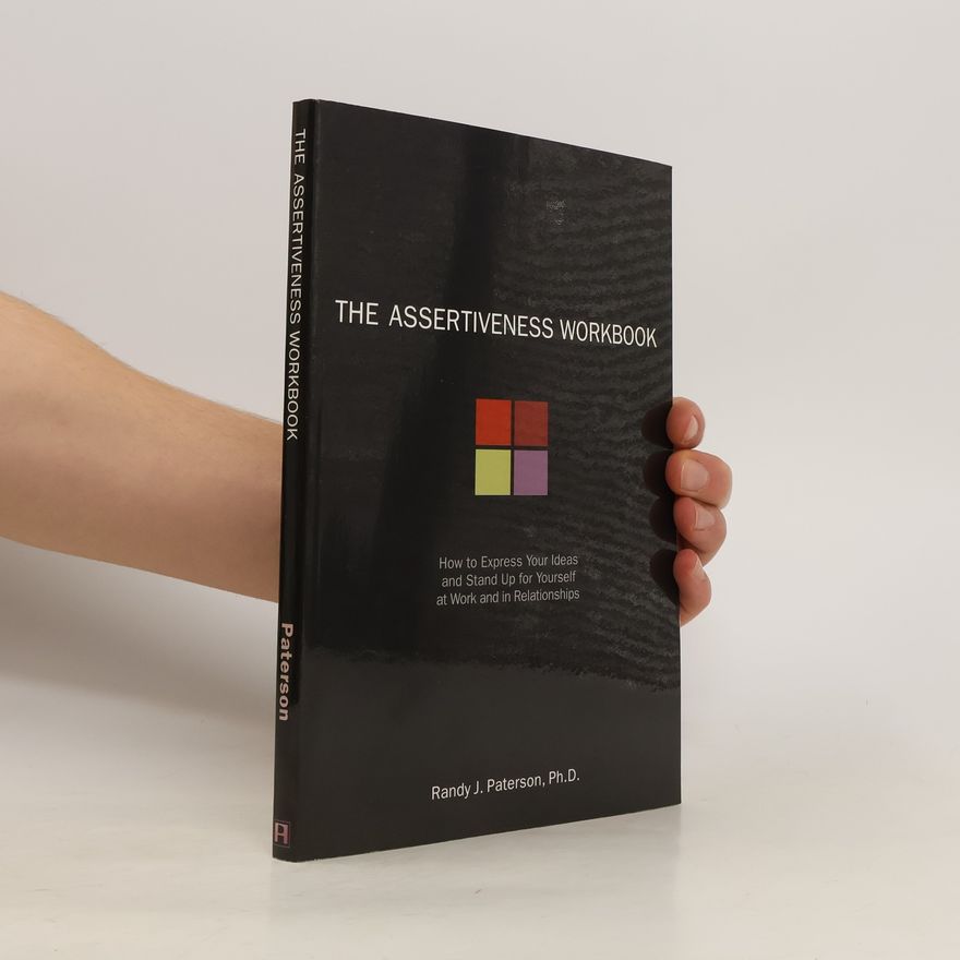 Randy J. Paterson The assertiveness workbook : how to express your ideas and stand up for yourself at work and in relationships