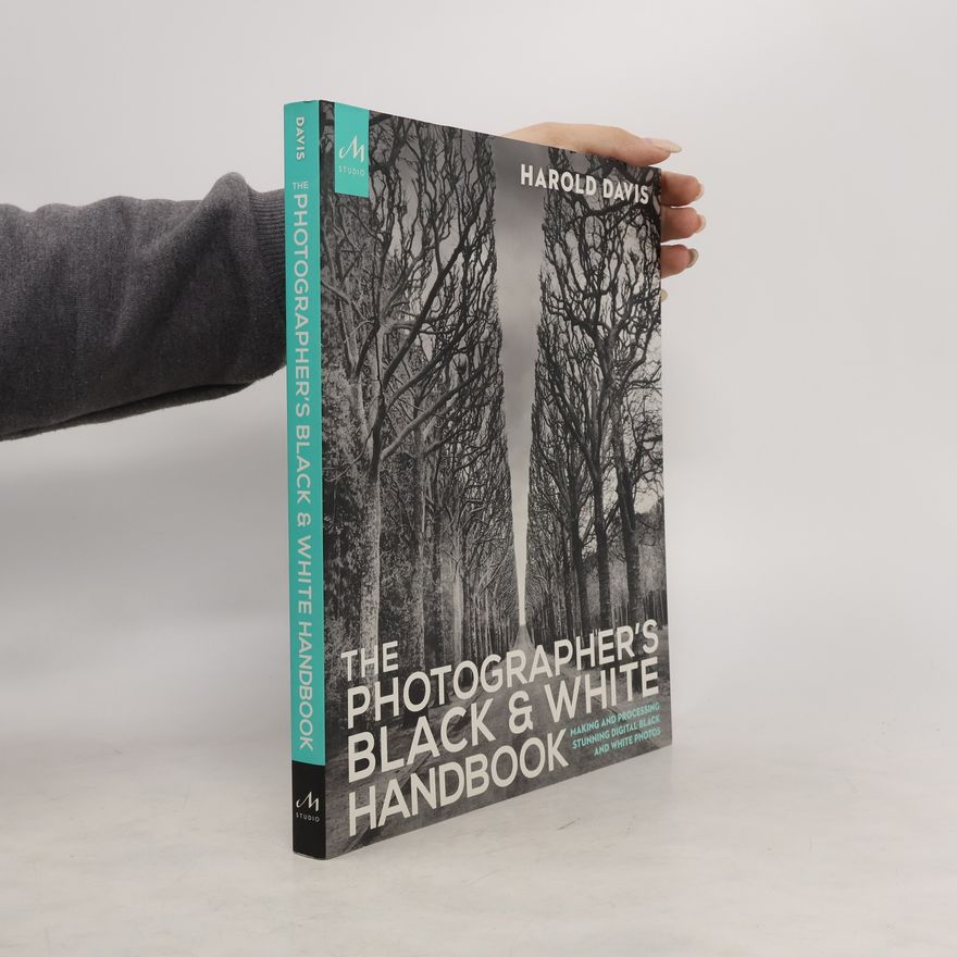 Harold Davis The Photographer's Black and White Handbook: Making and Processing Stunning Digital Black and White Photos