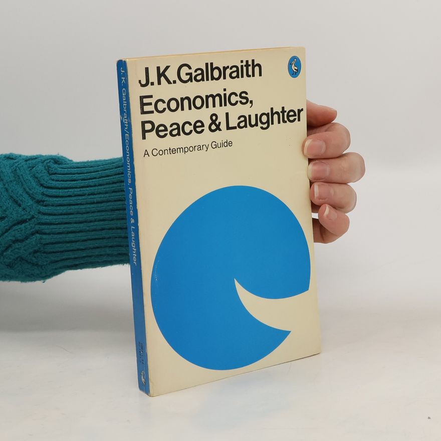John Kenneth Galbraith Economics, Peace & Laughter. A Contemporary Guide