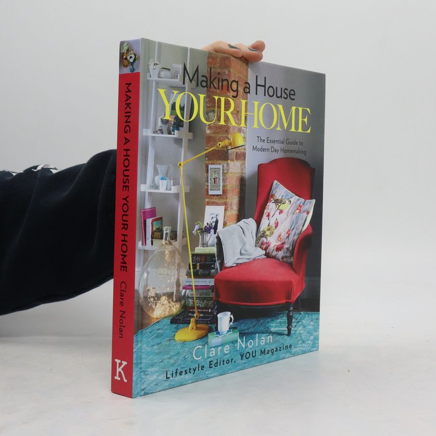 Clare Nolan Making a house your home : the essential guide to modern day homemaking