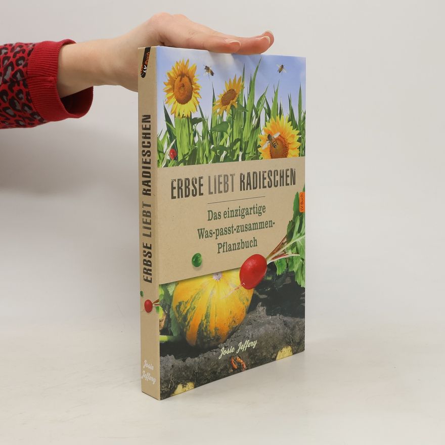 Josie Jeffery Erbse liebt Radieschen : das einzigartige Was-passt-zusammen-Pflanzenbuch