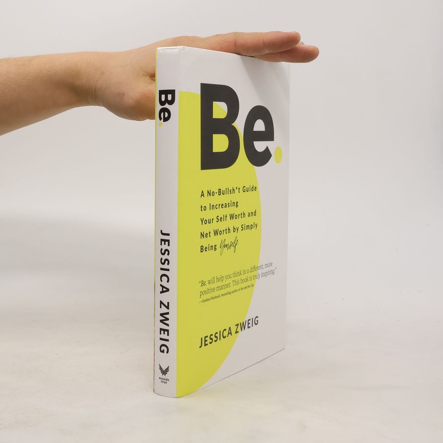Jessica Zweig Be: A No-Bullsh*t Guide to Increasing Your Self Worth and Net Worth by Simply Being Yourself
