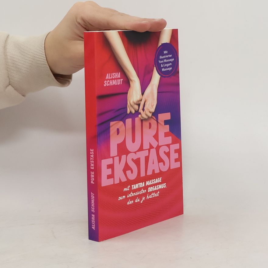 Alisha Schmidt Pure Ekstase! Mit Tantra Massage zum intensivsten Orgasmus, den du je hattest. Mit illustrierter Yoni Massage & Lingam Massage