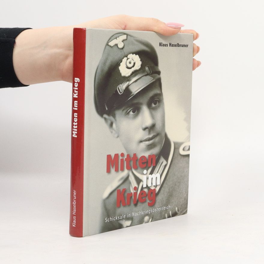 Klaus Haselbruner Mitten im Krieg. Schicksale im Nachkriegsösterreich