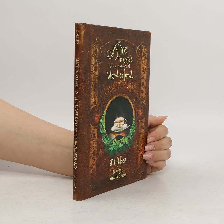J. T. Holden Alice in Verse. The Lost Rhymes of Wonderland