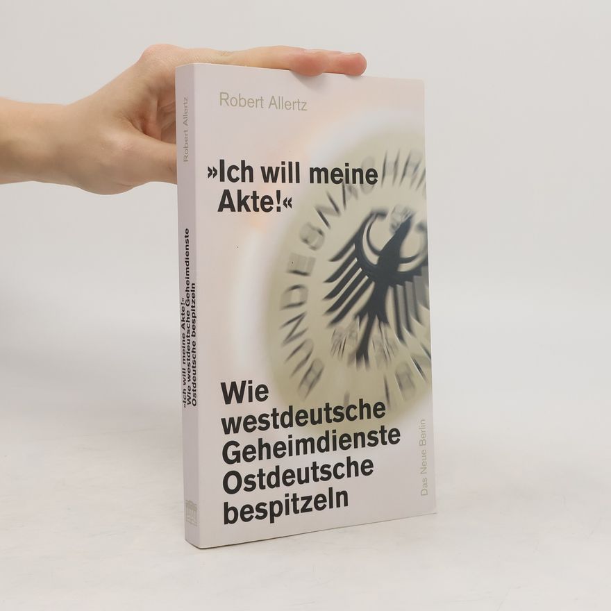 Robert Allertz "Ich will meine Akte!" - wie westdeutsche Geheimdienste Ostdeutsche bespitzeln