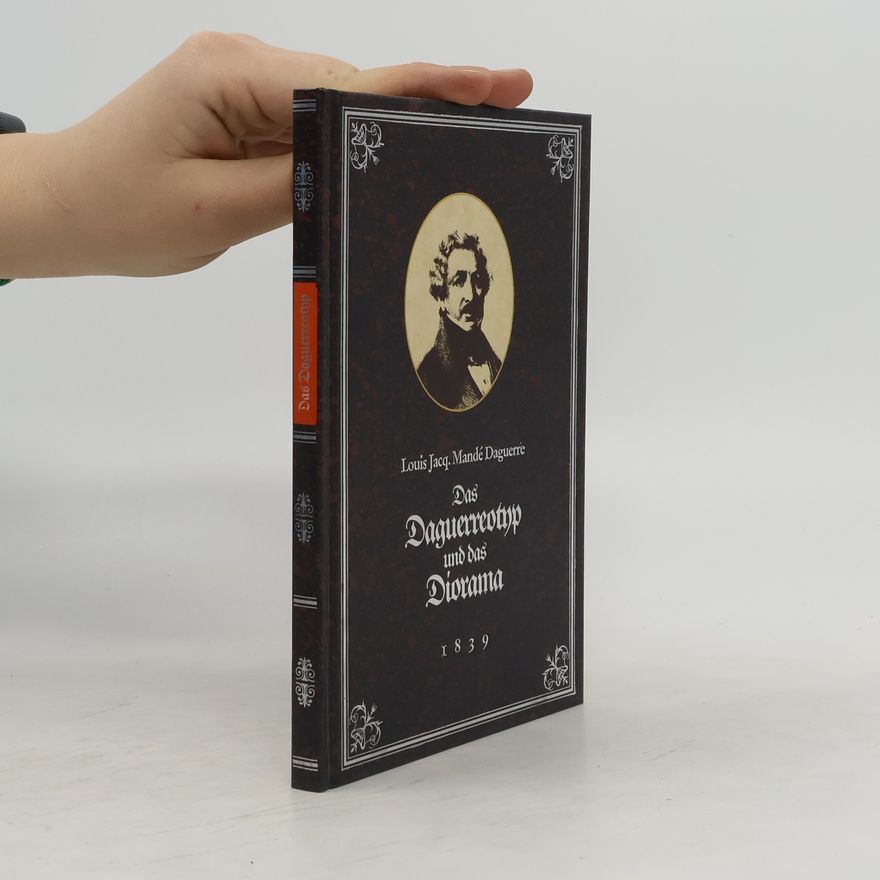 Louis Jacques Mande Daguerre Das Daguerreotyp und das Diorama, oder genaue und authentische Beschreibung meines Verfahrens und meiner Apparate zu Fixirung der Bilder der Camera obscura und der von mir bei dem Diorama angewendeten Art und Weise der Malerei und der Beleuchtung