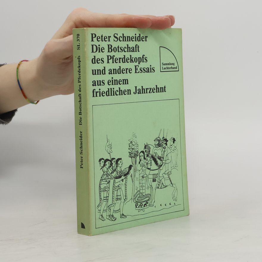 Peter Schneider Die Botschaft des Pferdekopfs und andere Essais aus einem friedlichen Jahrzehnt