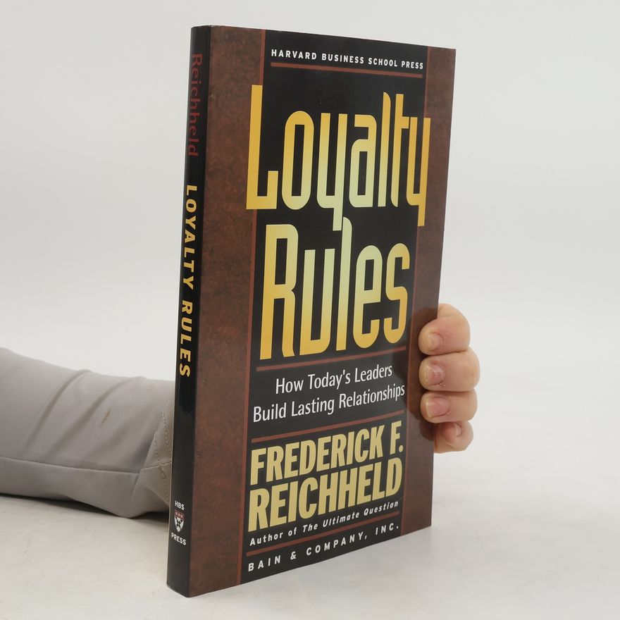 Frederick F. Reichheld Loyalty Rules: How Today's Leaders Build Lasting Relationships